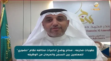 عقوبات صارمة.. محام يوضح تداعيات مخالفة نظام “حضوري” للمعلمين بين السجن والحرمان من الوظيفة